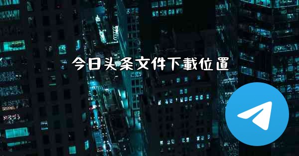 今日头条文件下載位置