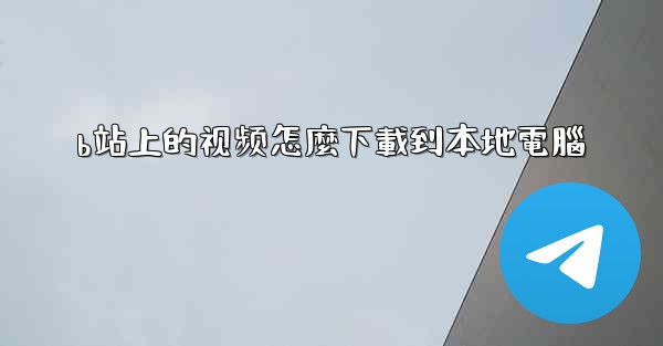 b站上的视频怎麼下載到本地電腦