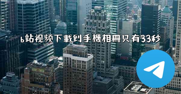b站视频下載到手機相冊只有33秒