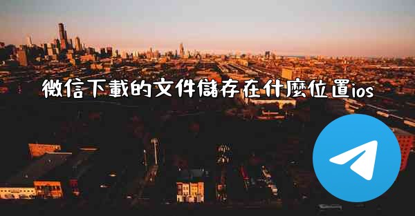 微信下載的文件儲存在什麼位置ios