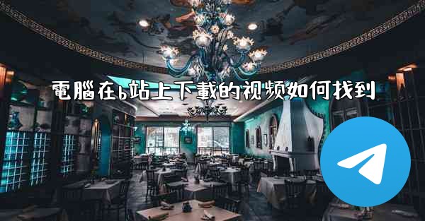 電腦在b站上下載的视频如何找到