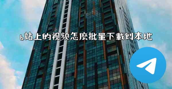 b站上的视频怎麼批量下載到本地