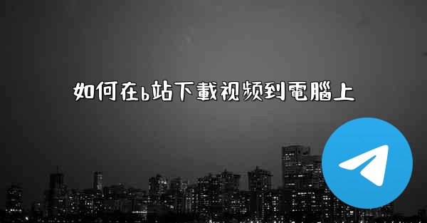 如何在b站下載视频到電腦上