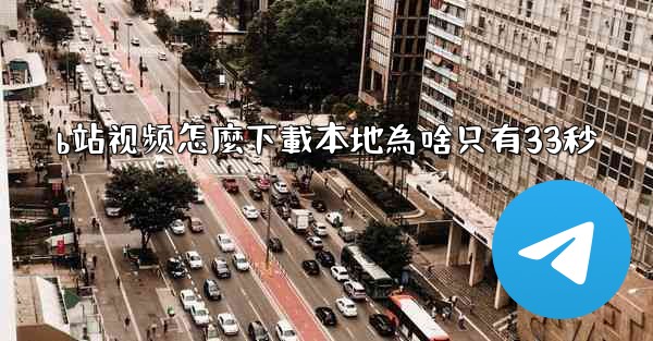 b站视频怎麼下載本地為啥只有33秒