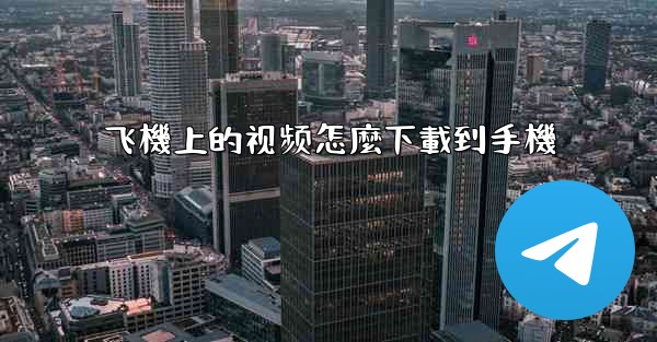飞機上的视频怎麼下載到手機