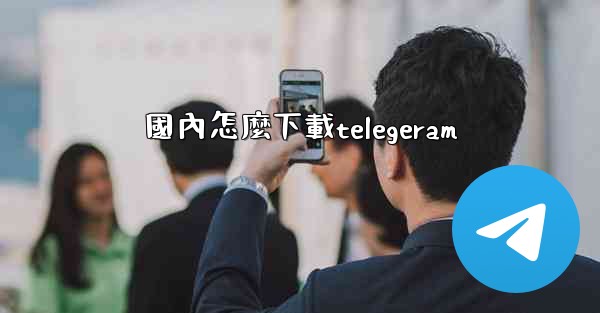 國內怎麼下載telegeram