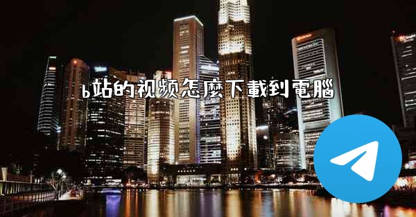 b站的视频怎麼下載到電腦