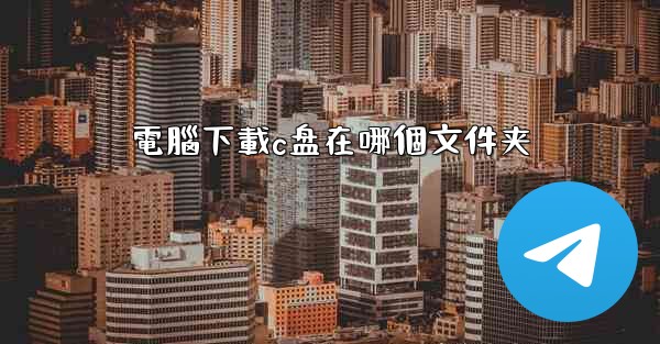 電腦下載c盘在哪個文件夹