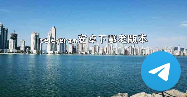 telegeram安卓下載老版本