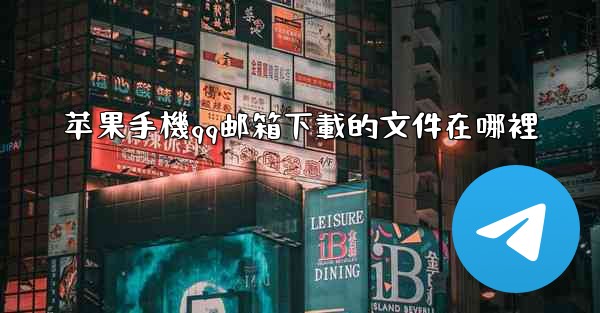 苹果手機qq邮箱下載的文件在哪裡