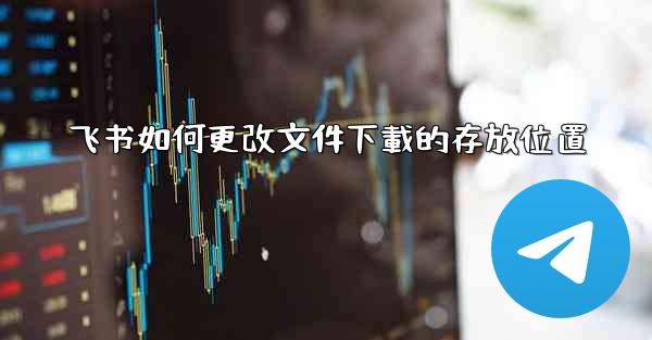 飞书如何更改文件下載的存放位置