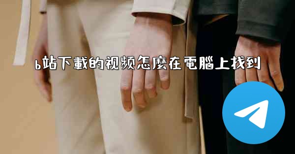 b站下載的视频怎麼在電腦上找到