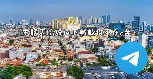 電腦怎麼設置下載軟件不在c盘