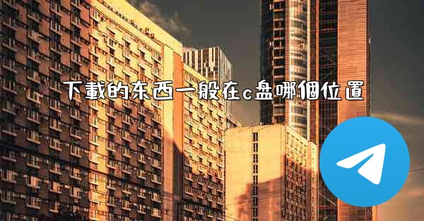 下載的东西一般在c盘哪個位置