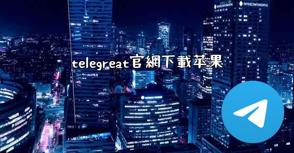 telegreat官網下載苹果