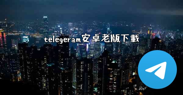 telegeram安卓老版下載