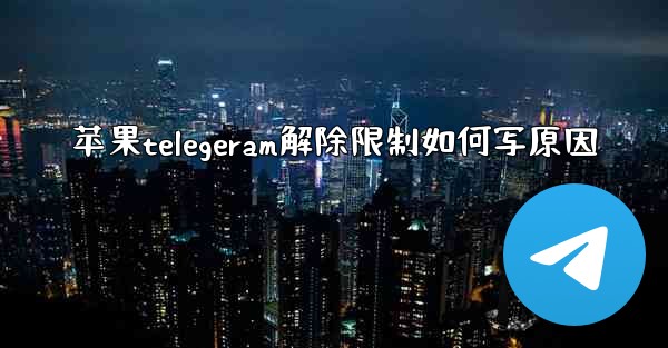 苹果telegeram解除限制如何写原因