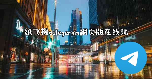 纸飞機telegeram網页版在线玩