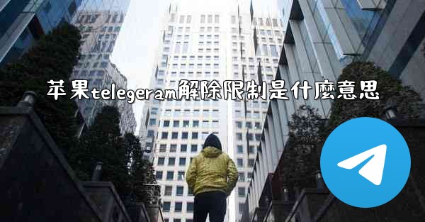 苹果telegeram解除限制是什麼意思
