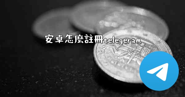安卓怎麼註冊telegeram