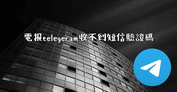 電报telegeram收不到短信驗證碼