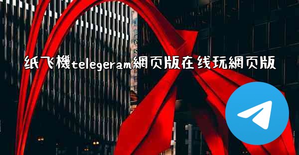 纸飞機telegeram網页版在线玩網页版
