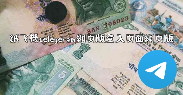 纸飞機telegeram網页版登入页面網页版