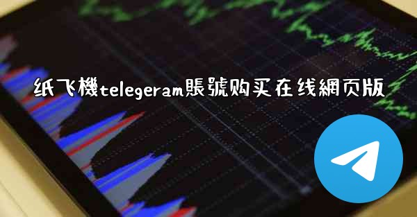 纸飞機telegeram賬號购买在线網页版
