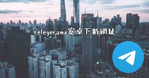 telegeramx安卓下載網址