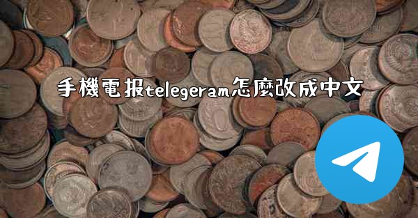 手機電报telegeram怎麼改成中文