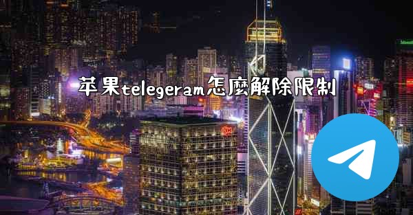 苹果telegeram怎麼解除限制