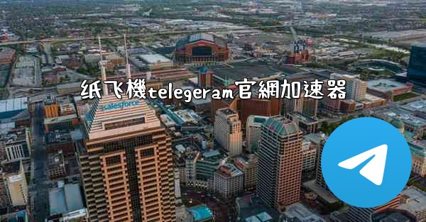 纸飞機telegeram官網加速器