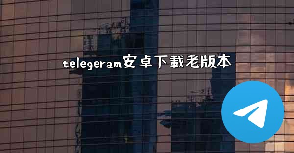 telegeram安卓下載老版本