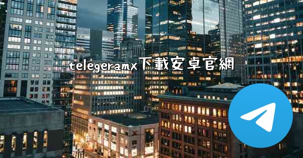 telegeramx下載安卓官網