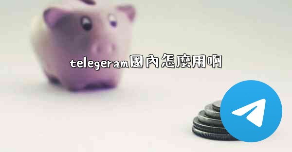 telegeram國內怎麼用啊