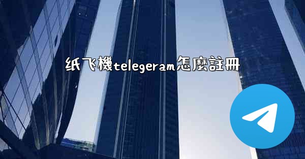 纸飞機telegeram怎麼註冊