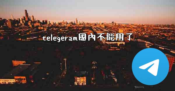 telegeram國內不能用了