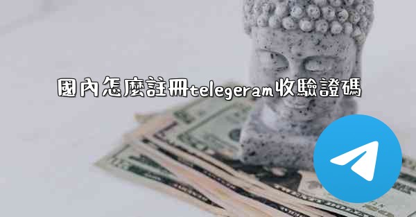 國內怎麼註冊telegeram收驗證碼
