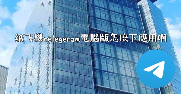 纸飞機telegeram電腦版怎麼下應用啊