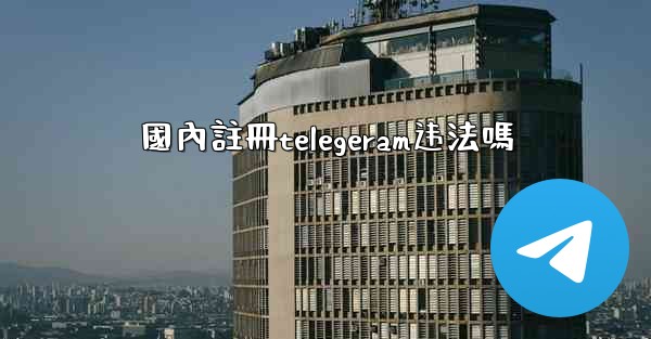 國內註冊telegeram违法嗎
