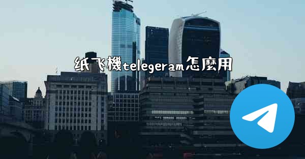 纸飞機telegeram怎麼用