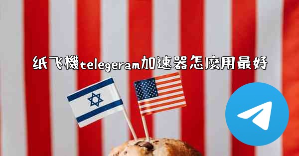 纸飞機telegeram加速器怎麼用最好
