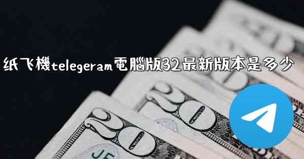 纸飞機telegeram電腦版32最新版本是多少