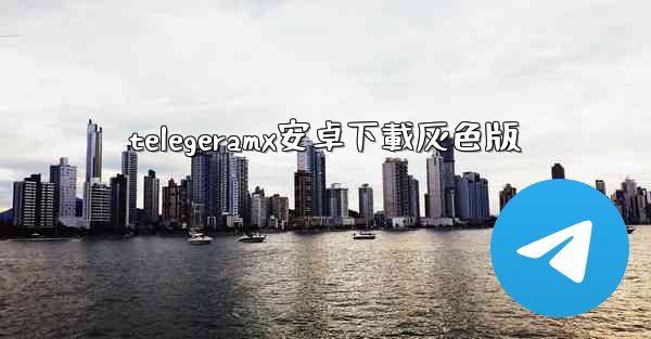 telegeramx安卓下載灰色版
