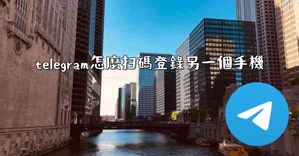 telegram怎麼扫碼登錄另一個手機