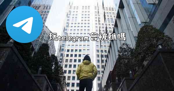 玩telegram會被抓嗎