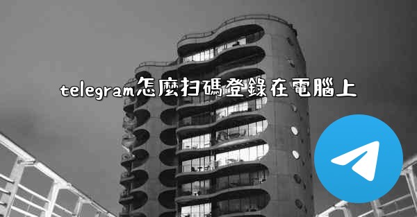 telegram怎麼扫碼登錄在電腦上