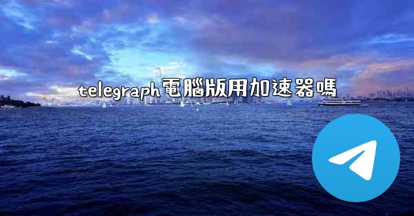 telegraph電腦版用加速器嗎