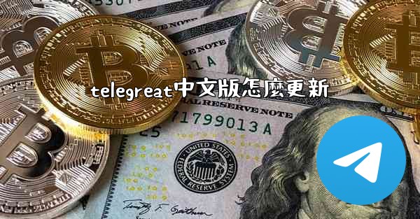 telegreat中文版怎麼更新
