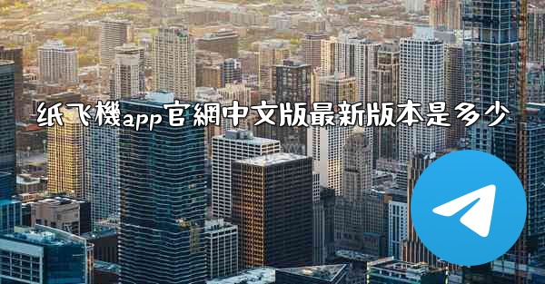 纸飞機app官網中文版最新版本是多少